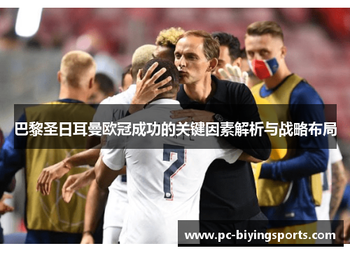 巴黎圣日耳曼欧冠成功的关键因素解析与战略布局