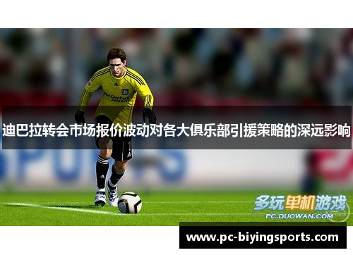 迪巴拉转会市场报价波动对各大俱乐部引援策略的深远影响
