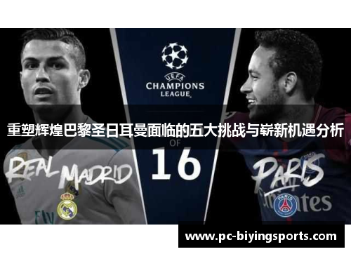 重塑辉煌巴黎圣日耳曼面临的五大挑战与崭新机遇分析 重塑辉煌巴黎圣日耳曼面临的五大挑战与崭新机遇分析